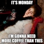 coffeetired | IT'S MONDAY; I'M GONNA NEED MORE COFFEE THAN THIS | image tagged in coffeetired | made w/ Imgflip meme maker