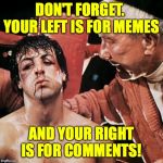 Memer defend thyself!  ( : | DON'T FORGET.  YOUR LEFT IS FOR MEMES; AND YOUR RIGHT IS FOR COMMENTS! | image tagged in memes,rocky,comments,trolls,memer defend thyself | made w/ Imgflip meme maker