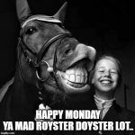 smile | HAPPY MONDAY YA MAD ROYSTER DOYSTER LOT.. | image tagged in smile | made w/ Imgflip meme maker