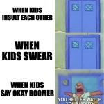 You Better Watch Your Mouth 3 panels | WHEN KIDS INSULT EACH OTHER; WHEN KIDS SWEAR; WHEN KIDS SAY OKAY BOOMER | image tagged in you better watch your mouth 3 panels | made w/ Imgflip meme maker