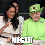 Meghan Markle and The Queen | MEGXIT | image tagged in meghan markle and the queen | made w/ Imgflip meme maker