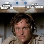 Sweating the choices | WATCH FOOTBALL PLAYOFFS; PLAY DESTINY 2 AND GET LOOT | image tagged in sweating the choices | made w/ Imgflip meme maker