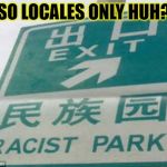 racist park | SO LOCALES ONLY HUH? | image tagged in racist park | made w/ Imgflip meme maker