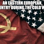 Cold War | AN EASTERN EUROPEAN COUNTRY DURING THE COLD WAR | image tagged in cold war | made w/ Imgflip meme maker