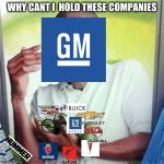 GM bankruptcy in a nutshell | WHY CANT I  HOLD THESE COMPANIES | image tagged in why cant i | made w/ Imgflip meme maker