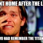 crying tom brady | WENT HOME AFTER THE LOSE AND TIVO HAD REMEMBER THE TITANS CUED | image tagged in crying tom brady | made w/ Imgflip meme maker