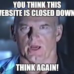 Think Again! | YOU THINK THIS WEBSITE IS CLOSED DOWN? THINK AGAIN! | image tagged in think again | made w/ Imgflip meme maker