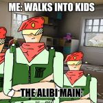 Alibi | ME: WALKS INTO KIDS; THE ALIBI MAIN: | image tagged in alibi | made w/ Imgflip meme maker