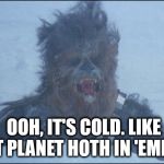 Hoth Chewbacca | OOH, IT'S COLD. LIKE THAT PLANET HOTH IN 'EMPIRE | image tagged in hoth chewbacca | made w/ Imgflip meme maker