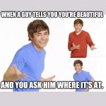 troy bolton  | WHEN A GUY TELLS YOU YOU'RE BEAUTIFUL; AND YOU ASK HIM WHERE IT'S AT. | image tagged in troy bolton | made w/ Imgflip meme maker