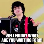Puzzled Billie Joe Armstrong | WELL FRIDAY WHAT ARE YOU WAITING FOR!!! | image tagged in puzzled billie joe armstrong,memes,friday,funny meme,funny,funny memes | made w/ Imgflip meme maker