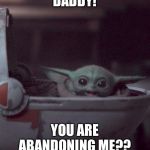 Woman screaming at Baby Yoda | DADDY! YOU ARE ABANDONING ME?? | image tagged in woman screaming at baby yoda | made w/ Imgflip meme maker
