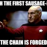 make it so picard | WITH THE FIRST SAUSAGE-LINK; THE CHAIN IS FORGED | image tagged in make it so picard | made w/ Imgflip meme maker