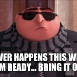 Cool Gru | WHATEVER HAPPENS THIS WEEKEND,
I'M READY... BRING IT ON | image tagged in cool gru,memes,weekend | made w/ Imgflip meme maker