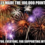 Celebrate! | I FINALLY MADE THE 100,000 POINT CLUB. THANK YOU, EVERYONE, FOR SUPPORTING MY MEMES. | image tagged in celebrate | made w/ Imgflip meme maker