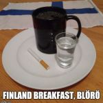 Finland Breakfast, Blörö | FINLAND BREAKFAST, BLÖRÖ | image tagged in finland breakfast blr,finland,breakfast | made w/ Imgflip meme maker