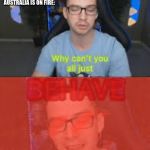 Behave Yourselves | GOD WHEN WW3 IS ABOUT TO HAPPEN AND AUSTRALIA IS ON FIRE: | image tagged in behave yourselves | made w/ Imgflip meme maker
