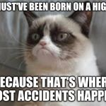 How to Earn the Title of a TRUE Accident! | YOU MUST'VE BEEN BORN ON A HIGHWAY; BECAUSE THAT'S WHERE MOST ACCIDENTS HAPPEN! | image tagged in grumpy cat,highway,accidents,memes,cats,birth | made w/ Imgflip meme maker