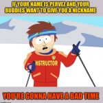 Dover and McCracken agree. | IF YOUR NAME IS PERVEZ AND YOUR BUDDIES WANT TO GIVE YOU A NICKNAME; YOU’RE GONNA HAVE A BAD TIME | image tagged in youre gonna have a bad time,nickname,memes,funny | made w/ Imgflip meme maker