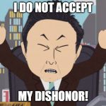 No dishonor! | I DO NOT ACCEPT; MY DISHONOR! | image tagged in south park japanese,dishonor | made w/ Imgflip meme maker