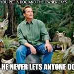 nature | WHEN YOU PET A DOG AND THE OWNER SAYS; "WOW, HE NEVER LETS ANYONE DO THAT" | image tagged in nature | made w/ Imgflip meme maker
