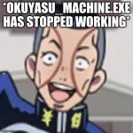 oi josuke | *OKUYASU_MACHINE.EXE HAS STOPPED WORKING* | image tagged in oi josuke | made w/ Imgflip meme maker