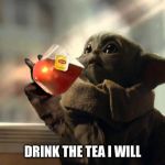 Drink the Tea Baby Yoda | DRINK THE TEA I WILL | image tagged in drink the tea baby yoda | made w/ Imgflip meme maker