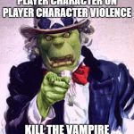Orc uncle Sam | ONLY YOU CAN PREVENT PLAYER CHARACTER ON PLAYER CHARACTER VIOLENCE; KILL THE VAMPIRE BEFORE IT STARTS TALKING | image tagged in orc uncle sam | made w/ Imgflip meme maker