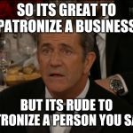 English is a tough language? We only have a few words that can have opposite meanings depending on context...come on! | SO ITS GREAT TO PATRONIZE A BUSINESS; BUT ITS RUDE TO PATRONIZE A PERSON YOU SAY? | image tagged in memes,confused mel gibson | made w/ Imgflip meme maker