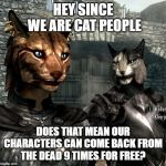 Khajiit Dragonborn | HEY SINCE
 WE ARE CAT PEOPLE; DOES THAT MEAN OUR CHARACTERS CAN COME BACK FROM THE DEAD 9 TIMES FOR FREE? | image tagged in khajiit dragonborn | made w/ Imgflip meme maker