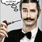 Pompous Pipe Guy | Now where could my pipe be? | image tagged in pompous pipe guy | made w/ Imgflip meme maker