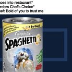 HMM SPAGHETTIOS | *Goes into restaurant*
*Orders Chef's Choice*
Chef: Bold of you to trust me | image tagged in hmm spaghettios | made w/ Imgflip meme maker