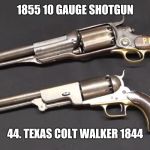Big Irons | 1855 10 GAUGE SHOTGUN; 44. TEXAS COLT WALKER 1844 | image tagged in big irons | made w/ Imgflip meme maker