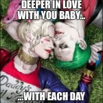 Harley Quinn & The Joker Mad Love  | DEEPER IN LOVE WITH YOU BABY... ...WITH EACH DAY | image tagged in harley quinn  the joker mad love | made w/ Imgflip meme maker