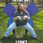 A Wild Butterfly appears | BUTTERFLY IN THE SKY; I CAN’T I’M VERY HIGH! | image tagged in a wild butterfly appears | made w/ Imgflip meme maker