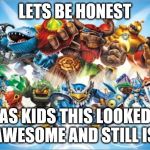 Skylander  | LETS BE HONEST; AS KIDS THIS LOOKED AWESOME AND STILL IS | image tagged in skylander | made w/ Imgflip meme maker