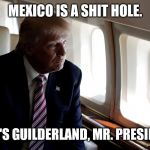 Trump Plane | MEXICO IS A SHIT HOLE. THAT'S GUILDERLAND, MR. PRESIDENT. | image tagged in trump plane | made w/ Imgflip meme maker