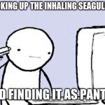 life be like | ME LOOKING UP THE INHALING SEAGULL MEME; AND FINDING IT AS PANTS... | image tagged in i want to die,funny | made w/ Imgflip meme maker