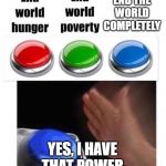 Blue button meme | END THE WORLD COMPLETELY; YES, I HAVE THAT POWER | image tagged in blue button meme | made w/ Imgflip meme maker