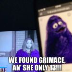 Grimace | LOOK Y’ALL; WE FOUND GRIMACE, AN’ SHE ONLY 13!!! | image tagged in grimace | made w/ Imgflip meme maker