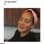 Phaha | “It’ll get better”
It: | image tagged in phaha | made w/ Imgflip meme maker