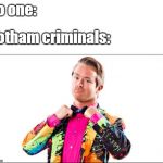 crazy suit | No one:; Gotham criminals: | image tagged in crazy suit | made w/ Imgflip meme maker