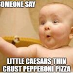 Excited Baby | DID SOMEONE SAY; LITTLE CAESARS THIN CRUST PEPPERONI PIZZA | image tagged in excited baby | made w/ Imgflip meme maker