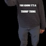 Principal of the Thing | YOU KNOW IT'S A; TRUMP THING | image tagged in principal of the thing | made w/ Imgflip meme maker