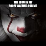 Clown Penny wise | THE LEGO IN MY ROOM WAITING FOR ME | image tagged in clown penny wise | made w/ Imgflip meme maker