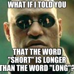 Mind. Frickin'. BLOWN! | WHAT IF I TOLD YOU; THAT THE WORD "SHORT" IS LONGER THAN THE WORD "LONG"? | image tagged in what if i told you,memes | made w/ Imgflip meme maker