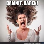 Crazy woman | DAMNIT, KAREN! | image tagged in crazy woman | made w/ Imgflip meme maker