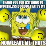 Spongebob Rainbow Gif | THANK YOU FOR LISTENING TO MY WORTHLESS DOODOO THAT IS MY LIFE; NOW LEAVE ME, THUTS | image tagged in spongebob rainbow gif | made w/ Imgflip meme maker