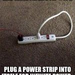 Plugged In | BAD RANDOM LIFE TIP #114:; PLUG A POWER STRIP INTO ITSELF FOR INFINITE POWER. | image tagged in plugged in | made w/ Imgflip meme maker