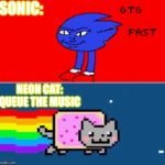 Neon cat gtg fast | SONIC:; NEON CAT: QUEUE THE MUSIC | image tagged in neon cat gtg fast | made w/ Imgflip meme maker